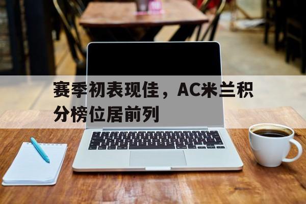关于赛季初表现佳，AC米兰积分榜位居前列的信息