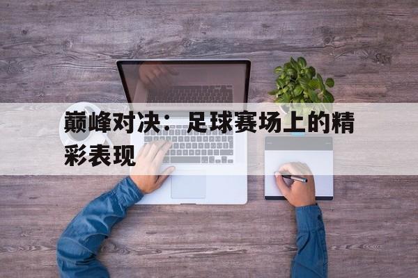 巅峰对决：足球赛场上的精彩表现的简单介绍