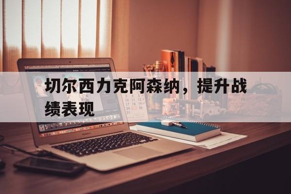 切尔西力克阿森纳，提升战绩表现的简单介绍