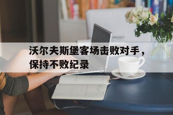 包含沃尔夫斯堡客场击败对手，保持不败纪录的词条
