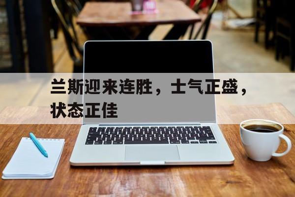 兰斯迎来连胜，士气正盛，状态正佳